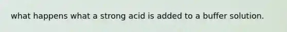 what happens what a strong acid is added to a buffer solution.