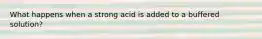 What happens when a strong acid is added to a buffered solution?