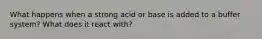 What happens when a strong acid or base is added to a buffer system? What does it react with?