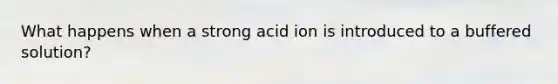 What happens when a strong acid ion is introduced to a buffered solution?