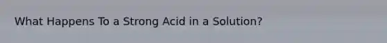 What Happens To a Strong Acid in a Solution?