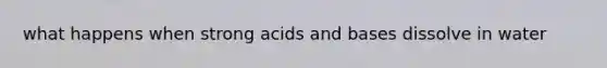 what happens when strong <a href='https://www.questionai.com/knowledge/kvCSAshSAf-acids-and-bases' class='anchor-knowledge'>acids and bases</a> dissolve in water