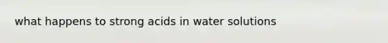 what happens to strong acids in water solutions