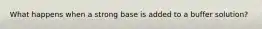 What happens when a strong base is added to a buffer solution?