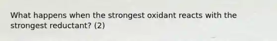 What happens when the strongest oxidant reacts with the strongest reductant? (2)