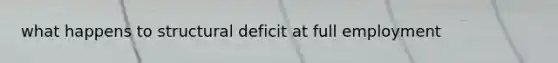 what happens to structural deficit at full employment