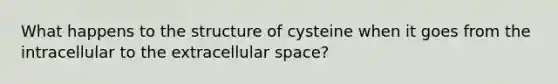 What happens to the structure of cysteine when it goes from the intracellular to the extracellular space?