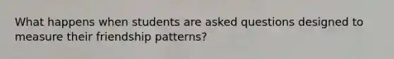 What happens when students are asked questions designed to measure their friendship patterns?