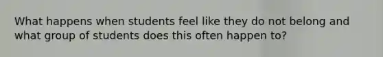 What happens when students feel like they do not belong and what group of students does this often happen to?