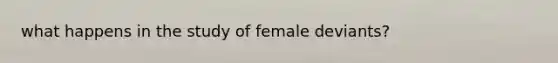 what happens in the study of female deviants?