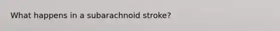 What happens in a subarachnoid stroke?