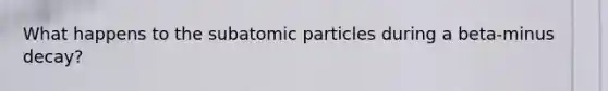 What happens to the subatomic particles during a beta-minus decay?