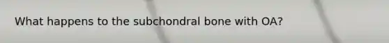 What happens to the subchondral bone with OA?