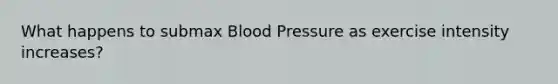 What happens to submax Blood Pressure as exercise intensity increases?