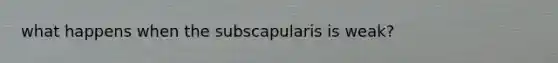 what happens when the subscapularis is weak?