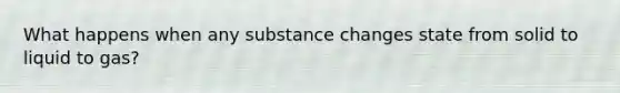 What happens when any substance changes state from solid to liquid to gas?