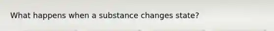 What happens when a substance changes state?