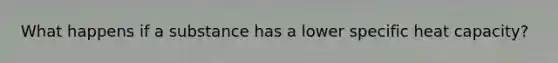 What happens if a substance has a lower specific heat capacity?