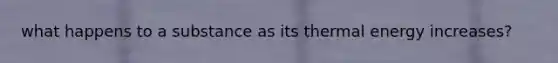 what happens to a substance as its thermal energy increases?