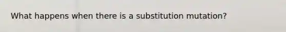 What happens when there is a substitution mutation?