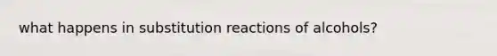 what happens in substitution reactions of alcohols?