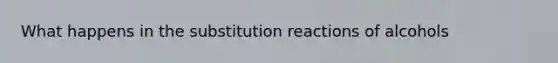 What happens in the substitution reactions of alcohols