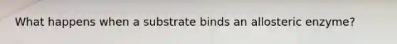 What happens when a substrate binds an allosteric enzyme?