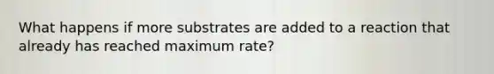 What happens if more substrates are added to a reaction that already has reached maximum rate?