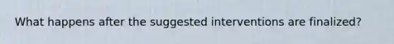 What happens after the suggested interventions are finalized?