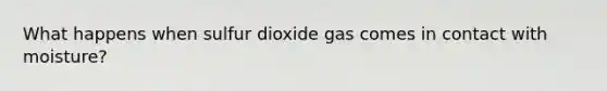 What happens when sulfur dioxide gas comes in contact with moisture?