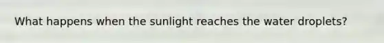 What happens when the sunlight reaches the water droplets?