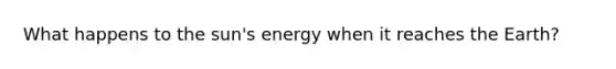 What happens to the sun's energy when it reaches the Earth?