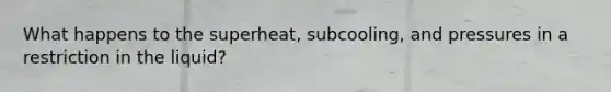 What happens to the superheat, subcooling, and pressures in a restriction in the liquid?