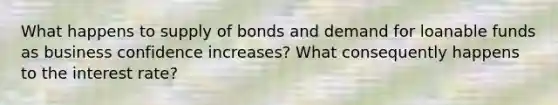 What happens to supply of bonds and demand for loanable funds as business confidence increases? What consequently happens to the interest rate?