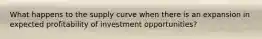 What happens to the supply curve when there is an expansion in expected profitability of investment opportunities?