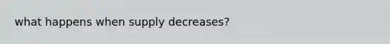 what happens when supply decreases?