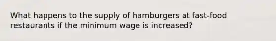 What happens to the supply of hamburgers at fast-food restaurants if the minimum wage is increased?