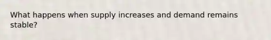 What happens when supply increases and demand remains stable?
