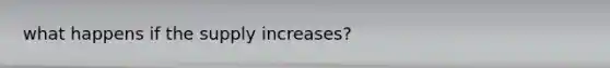 what happens if the supply increases?