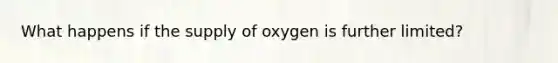 What happens if the supply of oxygen is further limited?