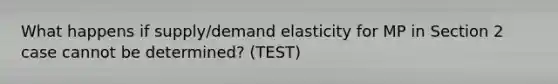 What happens if supply/demand elasticity for MP in Section 2 case cannot be determined? (TEST)