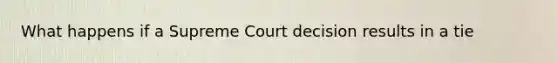 What happens if a Supreme Court decision results in a tie