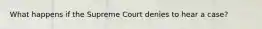 What happens if the Supreme Court denies to hear a case?