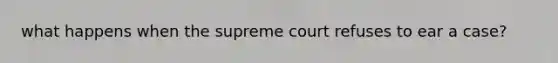 what happens when the supreme court refuses to ear a case?