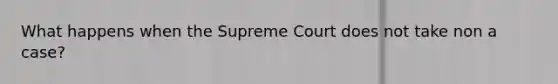 What happens when the Supreme Court does not take non a case?