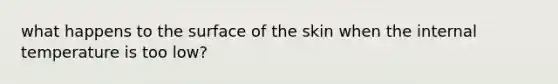 what happens to the surface of the skin when the internal temperature is too low?