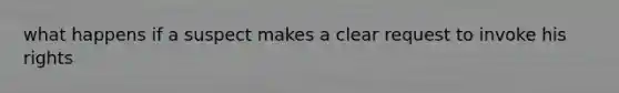 what happens if a suspect makes a clear request to invoke his rights