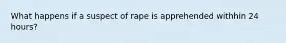 What happens if a suspect of rape is apprehended withhin 24 hours?