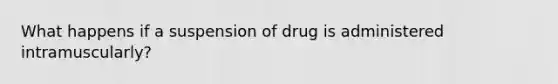 What happens if a suspension of drug is administered intramuscularly?