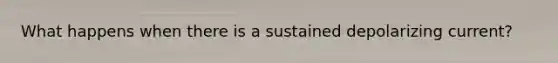 What happens when there is a sustained depolarizing current?